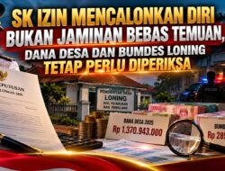 SK IZIN MENCALONKAN DIRI BUKAN JAMINAN BEBAS TEMUAN, DANA DESA DAN BUMDES LONING TETAP PERLU DIPERIKSA