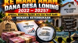 Ke Mana Arah Dana Desa Loning 2022–2025? APBDes, BUMDes Rp285 Juta dan Hasil Audit Menanti Keterbukaan